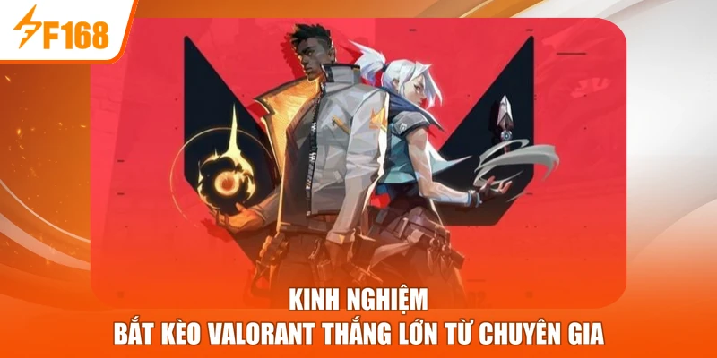Kinh nghiệm bắt kèo Valorant thắng lớn từ chuyên gia