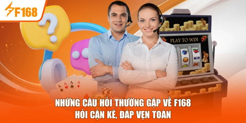 Những Câu Hỏi Thường Gặp Về F168 - Hỏi Cặn Kẽ, Đáp Vẹn Toàn