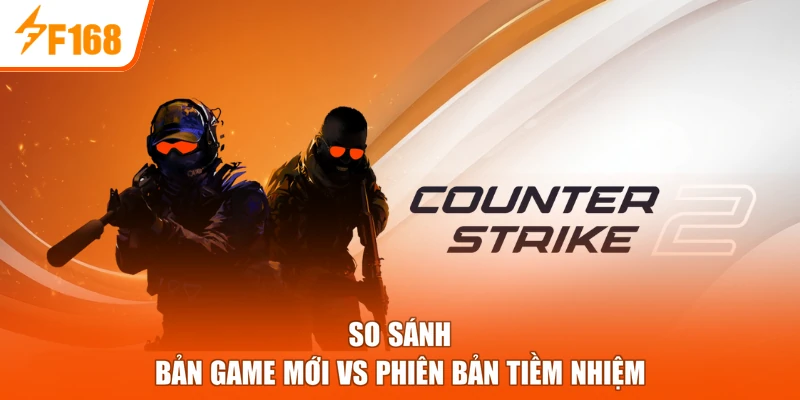 So sánh bản game mới vs phiên bản tiềm nhiệm